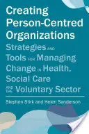 Creating Person-Centred Organisations: Strategii și instrumente pentru gestionarea schimbării în sănătate, asistență socială și sectorul voluntar - Creating Person-Centred Organisations: Strategies and Tools for Managing Change in Health, Social Care and the Voluntary Sector