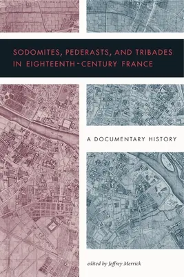 Sodomiți, pederaști și tribade în Franța secolului al XVIII-lea: O istorie documentară - Sodomites, Pederasts, and Tribades in Eighteenth-Century France: A Documentary History