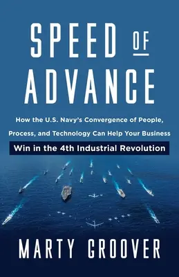 Viteza de avansare: Cum poate convergența dintre oameni, procese și tehnologie din cadrul Marinei SUA să vă ajute afacerea să câștige în cea de-a patra revoluție industrială - Speed of Advance: How the U.S. Navy's Convergence of People, Process, and Technology Can Help Your Business Win in the 4th Industrial Re