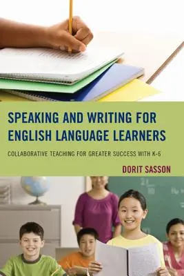 Vorbirea și scrierea pentru elevii care învață limba engleză: Predare colaborativă pentru un succes mai mare cu K-6 - Speaking and Writing for English Language Learners: Collaborative Teaching for Greater Success with K-6