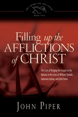 Filling up the Afflictions of Christ - The Cost of Bringing the Gospel to the Nations in the Lives of William Tyndale, Adoniram Judson, and John Pato
