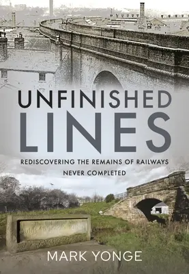 Linii neterminate: Redescoperirea resturilor de căi ferate neterminate - Unfinished Lines: Rediscovering the Remains of Railways Never Completed