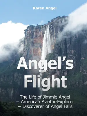 Zborul îngerului: Viața lui Jimmie Angel - Aviator-explorator american - Descoperitorul cascadei Angel - Angel's Flight: The Life of Jimmie Angel - American Aviator-Explorer - Discoverer of Angel Falls