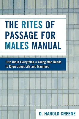 Manualul ritualurilor de trecere pentru bărbați: Cam tot ce trebuie să știe un tânăr despre viață și bărbăție - The Rites of Passage for Males Manual: Just About Everything a Young Man Needs to Know About Life and Manhood