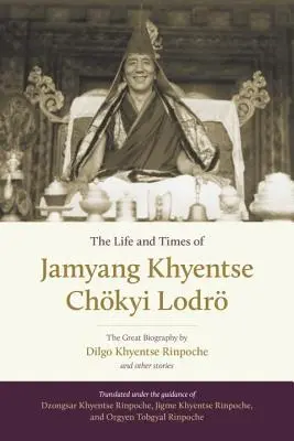 Viața și epoca lui Jamyang Khyentse Chkyi Lodr: Marea biografie de Dilgo Khyentse Rinpoche și alte povestiri - The Life and Times of Jamyang Khyentse Chkyi Lodr: The Great Biography by Dilgo Khyentse Rinpoche and Other Stories