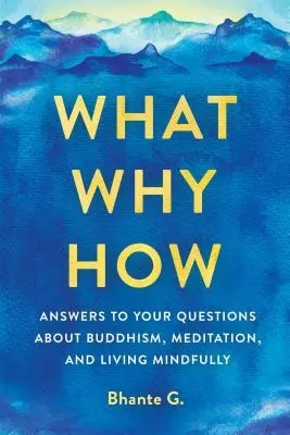 Ce, de ce, cum: Răspunsuri la întrebările dumneavoastră despre budism, meditație și trăirea conștientă - What, Why, How: Answers to Your Questions about Buddhism, Meditation, and Living Mindfully