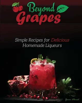 Dincolo de struguri: Rețete simple pentru lichioruri delicioase făcute în casă - Beyond Grapes: Simple Recipes for Delicious Homemade Liqueurs