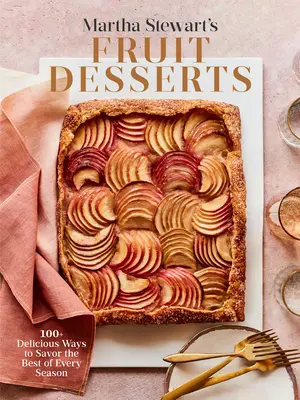 Deserturile cu fructe ale Marthei Stewart: 100+ moduri delicioase de a savura cele mai bune fructe din fiecare sezon: O carte de copt - Martha Stewart's Fruit Desserts: 100+ Delicious Ways to Savor the Best of Every Season: A Baking Book