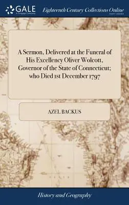 Predică rostită la funeraliile Excelenței Sale Oliver Wolcott, guvernator al statului Connecticut, care a murit la 1 decembrie 1797 - A Sermon, Delivered at the Funeral of His Excellency Oliver Wolcott, Governor of the State of Connecticut; Who Died 1st December 1797