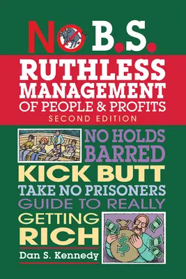 No B.S. Managementul nemilos al oamenilor și al profiturilor: No Holds Barred, Kick Butt, Take-No-Prisoners Guide to Really Getting Rich - No B.S. Ruthless Management of People and Profits: No Holds Barred, Kick Butt, Take-No-Prisoners Guide to Really Getting Rich