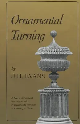 Ornamental Turning: O lucrare de instruire practică în arta de mai sus; cu numeroase gravuri și planșe autotip - Ornamental Turning: A Work of Practical Instruction in the Above Art; With Numerous Engravings and Autotype Plates