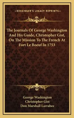 The Journals Of George Washington and His Guide, Christopher Gist, On The Mission To The French At Fort Le Boeuf In 1753 - The Journals Of George Washington And His Guide, Christopher Gist, On The Mission To The French At Fort Le Boeuf In 1753