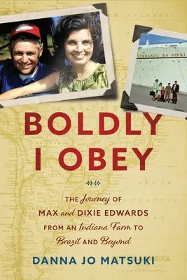 Boldly I Obey: Călătoria lui Max și Dixie Edwards de la o fermă din Indiana la Brazilia și mai departe - Boldly I Obey: The Journey of Max and Dixie Edwards From an Indiana Farm to Brazil and Beyond