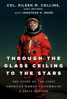 Through the Glass Ceiling to the Stars: The Story of the First American Woman to Command a Space Mission (Povestea primei femei americane care a comandat o misiune spațială) - Through the Glass Ceiling to the Stars: The Story of the First American Woman to Command a Space Mission