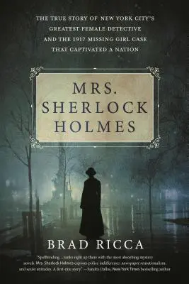 Doamna Sherlock Holmes: Povestea adevărată a celei mai mari femei detectiv din New York și cazul fetei dispărute din 1917 care a captivat o națiune - Mrs. Sherlock Holmes: The True Story of New York City's Greatest Female Detective and the 1917 Missing Girl Case That Captivated a Nation