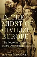 În mijlocul Europei civilizate - Pogromurile din 1918-1921 și declanșarea Holocaustului - In the Midst of Civilized Europe - The Pogroms of 1918-1921 and the Onset of the Holocaust