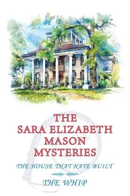 Misterele Sarei Elizabeth Mason, volumul 2: Casa pe care a construit-o ura / The Whip - The Sara Elizabeth Mason Mysteries, Volume 2: The House that Hate Built / The Whip