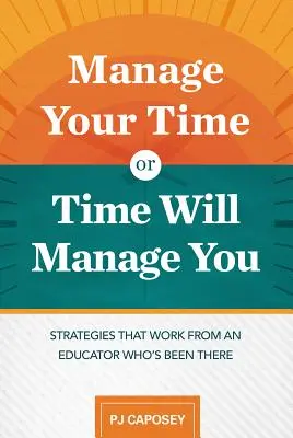 Gestionează-ți timpul sau timpul te va gestiona pe tine: Strategies That Work from an Educator Who's Been There: Strategies That Work from an Educator Who's Been The - Manage Your Time or Time Will Manage You: Strategies That Work from an Educator Who's Been There: Strategies That Work from an Educator Who's Been The
