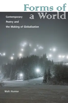 Forme ale unei lumi: Contemporary Poetry and the Making of Globalization (Poezia contemporană și globalizarea) - Forms of a World: Contemporary Poetry and the Making of Globalization