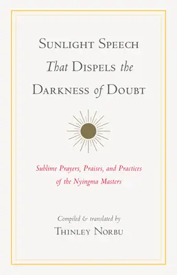 Discursul luminii soarelui care risipește întunericul îndoielii: Rugăciuni sublime, laude și practici ale maeștrilor Nyingma - Sunlight Speech That Dispels the Darkness of Doubt: Sublime Prayers, Praises, and Practices of the Nyingma Masters