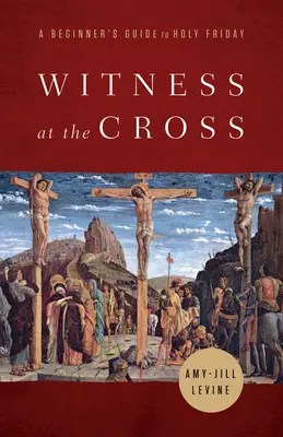Martor la cruce: Un ghid al începătorului pentru Vinerea Sfântă - Witness at the Cross: A Beginner's Guide to Holy Friday