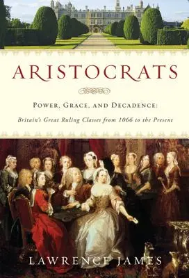 Aristocrații: Putere, grație și decadență: Marile clase conducătoare ale Marii Britanii din 1066 până în prezent - Aristocrats: Power, Grace, and Decadence: Britain's Great Ruling Classes from 1066 to the Present