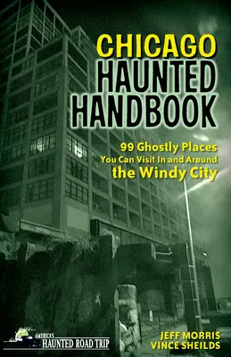 Chicago Haunted Handbook: 99 de locuri fantomatice pe care le puteți vizita în Windy City și în împrejurimi - Chicago Haunted Handbook: 99 Ghostly Places You Can Visit in and Around the Windy City