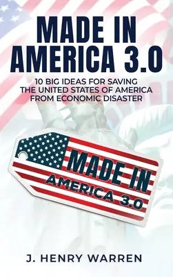 Made in America 3.0 10 idei mari pentru salvarea Statelor Unite ale Americii de dezastrul economic - Made in America 3.0 10 Big Ideas for Saving the United States of America from Economic Disaster