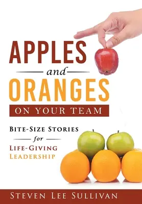 Mere și portocale în echipa ta: Povești de dimensiuni mici pentru un leadership dătător de viață - Apples and Oranges on Your Team: Bite-Size Stories for Life-Giving Leadership