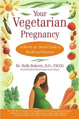 Sarcina ta vegetariană: A Month-By-Month Guide to Health and Nutrition - Your Vegetarian Pregnancy: A Month-By-Month Guide to Health and Nutrition