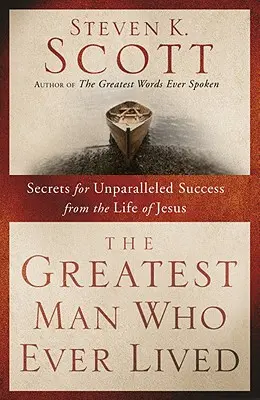 Cel mai mare om care a trăit vreodată: Secrete pentru un succes fără egal din viața lui Iisus - The Greatest Man Who Ever Lived: Secrets for Unparalleled Success from the Life of Jesus