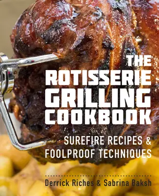 The Rotisserie Grilling Cookbook: Surefire Recipes and Foolproof Techniques (Rețete sigure și tehnici infailibile) - The Rotisserie Grilling Cookbook: Surefire Recipes and Foolproof Techniques