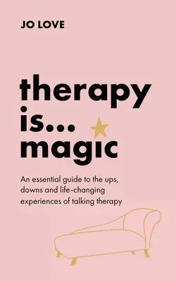 Terapia este... Magie: Un ghid esențial al experiențelor de terapie prin vorbire - Therapy Is... Magic: An Essential Guide to the Ups, Downs and Life-Changing Experiences of Talking Therapy