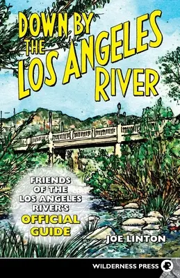 Lângă râul Los Angeles: Ghidul oficial al Friends of the Los Angeles Rivers - Down by the Los Angeles River: Friends of the Los Angeles Rivers Official Guide