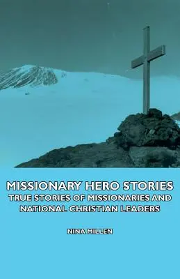 Poveștile eroilor misionari - Povești adevărate ale misionarilor și liderilor creștini naționali - Missionary Hero Stories - True Stories of Missionaries and National Christian Leaders