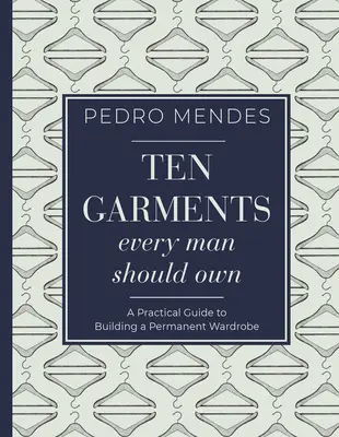 Zece articole de îmbrăcăminte pe care fiecare bărbat ar trebui să le dețină: un ghid practic pentru construirea unei garderobe permanente - Ten Garments Every Man Should Own: A Practical Guide to Building a Permanent Wardrobe