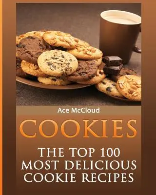 Fursecuri: Cele mai delicioase 100 de rețete de prăjituri - Cookies: The Top 100 Most Delicious Cookie Recipes