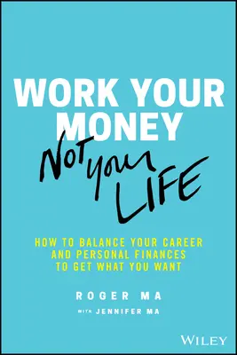 Work Your Money, Not Your Life: Cum să vă echilibrați cariera și finanțele personale pentru a obține ceea ce vă doriți - Work Your Money, Not Your Life: How to Balance Your Career and Personal Finances to Get What You Want