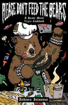Vă rugăm să nu hrăniți urșii: A Heavy Metal Vegan Cookbook - Please Don't Feed the Bears: A Heavy Metal Vegan Cookbook