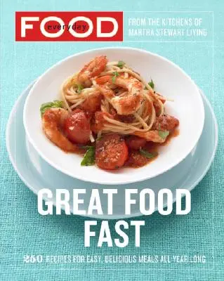 Everyday Food: Great Food Fast: 250 Recipes for Easy, Delicious Meals All Year Long: O carte de bucate - Everyday Food: Great Food Fast: 250 Recipes for Easy, Delicious Meals All Year Long: A Cookbook