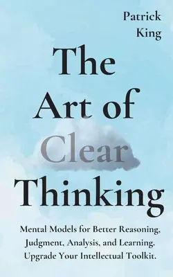 Arta gândirii clare: Modele mentale pentru un raționament, o judecată, o analiză și o învățare mai bune. Upgrade Your Intellectual Toolkit. - The Art of Clear Thinking: Mental Models for Better Reasoning, Judgment, Analysis, and Learning. Upgrade Your Intellectual Toolkit.