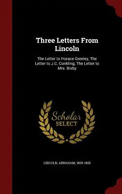 Trei scrisori de la Lincoln: Scrisoarea către Horace Greeley, Scrisoarea către J.C. Conkling, Scrisoarea către doamna Bixby - Three Letters from Lincoln: The Letter to Horace Greeley, the Letter to J.C. Conkling, the Letter to Mrs. Bixby