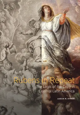Rubens in Repeat: Logica copiei în America Latină colonială - Rubens in Repeat: The Logic of the Copy in Colonial Latin America