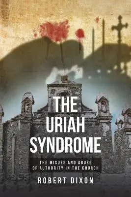 Sindromul Uriah: Folosirea greșită și abuzul de autoritate în Biserică - The Uriah Syndrome: The Misuse and Abuse of Authority in the Church