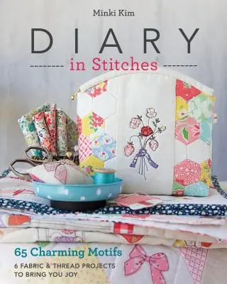 Jurnal în cusături: 65 de motive fermecătoare - 6 proiecte de țesături și fire pentru a vă aduce bucurie - Diary in Stitches: 65 Charming Motifs - 6 Fabric & Thread Projects to Bring You Joy