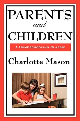 Părinți și copii: Volumul II al seriei originale de educație la domiciliu a lui Charlotte Mason - Parents and Children: Volume II of Charlotte Mason's Original Homeschooling Series
