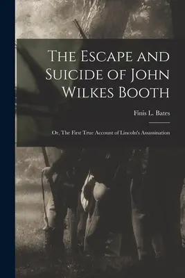 The Escape and Suicide of John Wilkes Booth: or, The First True Account of Lincoln's Assassination (Bates Finis L. (Finis Langdon))