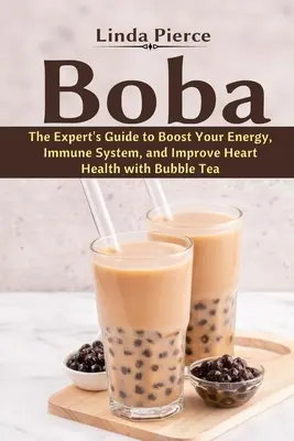 Boba: Ghidul expertului pentru a vă stimula energia, sistemul imunitar și pentru a îmbunătăți sănătatea inimii cu Bubble Tea - Boba: The Expert's Guide to boost your Energy, Immune System and improve Heart Health with Bubble Tea