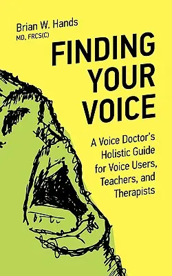 Găsirea vocii tale: Ghidul holistic al unui doctor de voce pentru utilizatorii, profesorii și terapeuții de voce - Finding Your Voice: A Voice Doctor's Holistic Guide for Voice Users, Teachers, and Therapists