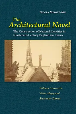 Romanul arhitectural: The Construction of National Identities in Nineteenth-Century England and France: William Ainsworth, Victor Hugo și - The Architectural Novel: The Construction of National Identities in Nineteenth-Century England and France: William Ainsworth, Victor Hugo, and